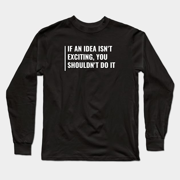 Don't Do an Idea That isn't Exciting. Funny Idea Quote Long Sleeve T-Shirt by kamodan